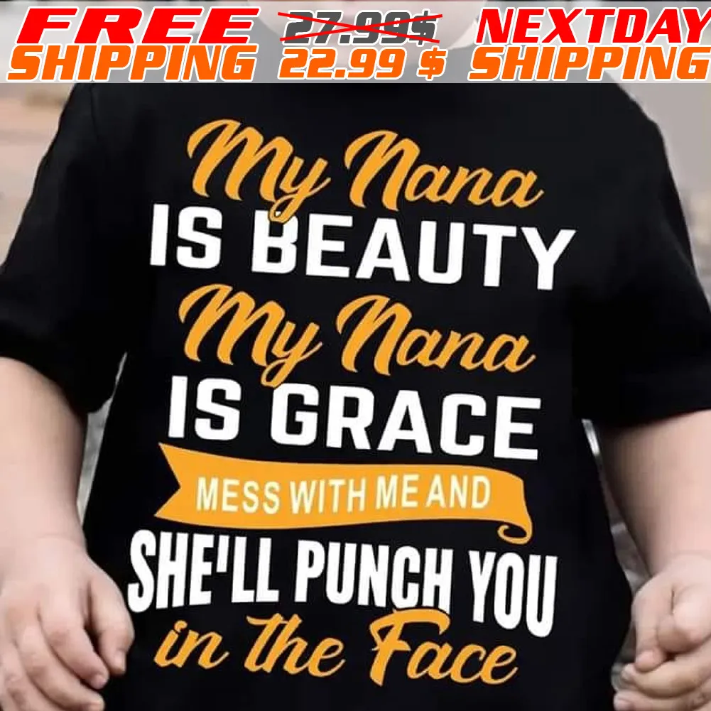 My Nana Is Beauty My Nana Is Grace Mess With Me And She'll Punch You In The Face Shirt