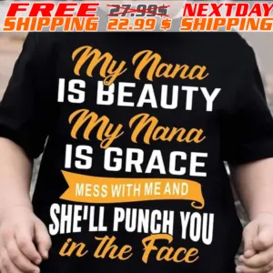My Nana Is Beauty My Nana Is Grace Mess With Me And She'll Punch You In The Face Shirt
