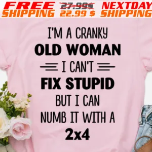 I'm A Cranky Old Woman I Can't Fix Stupid But I Can Numb It With A 2x4 Shirt