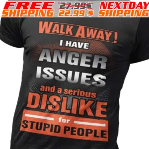 Walk Away I Have Anger Issues And A Serious Dislike For Stupid People Shirt