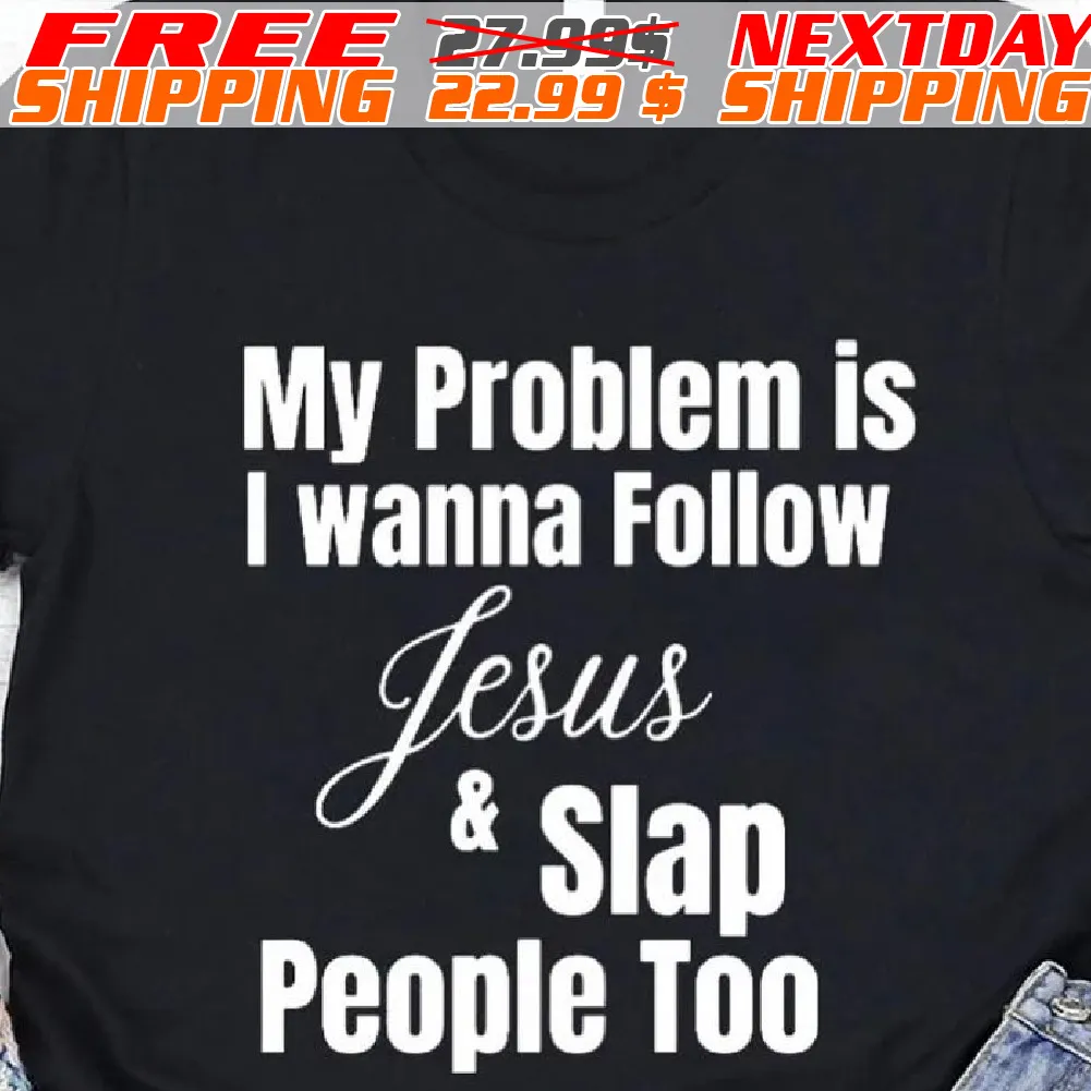My Problem Is I Wanna Follow Jesus And Slap People Too Shirt