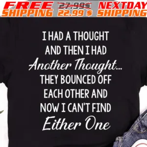 I Had A Thought And Then I Had Another Thought They Bounced Off Each Other And Now I Can't Find Either One Shirt