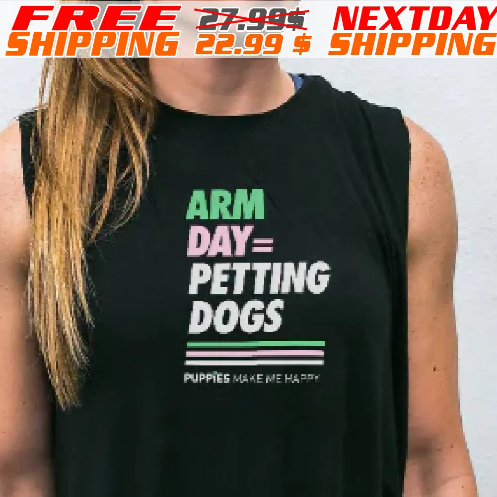 Arm Day Petting Dogs Puppies Make Me Happy Shirt