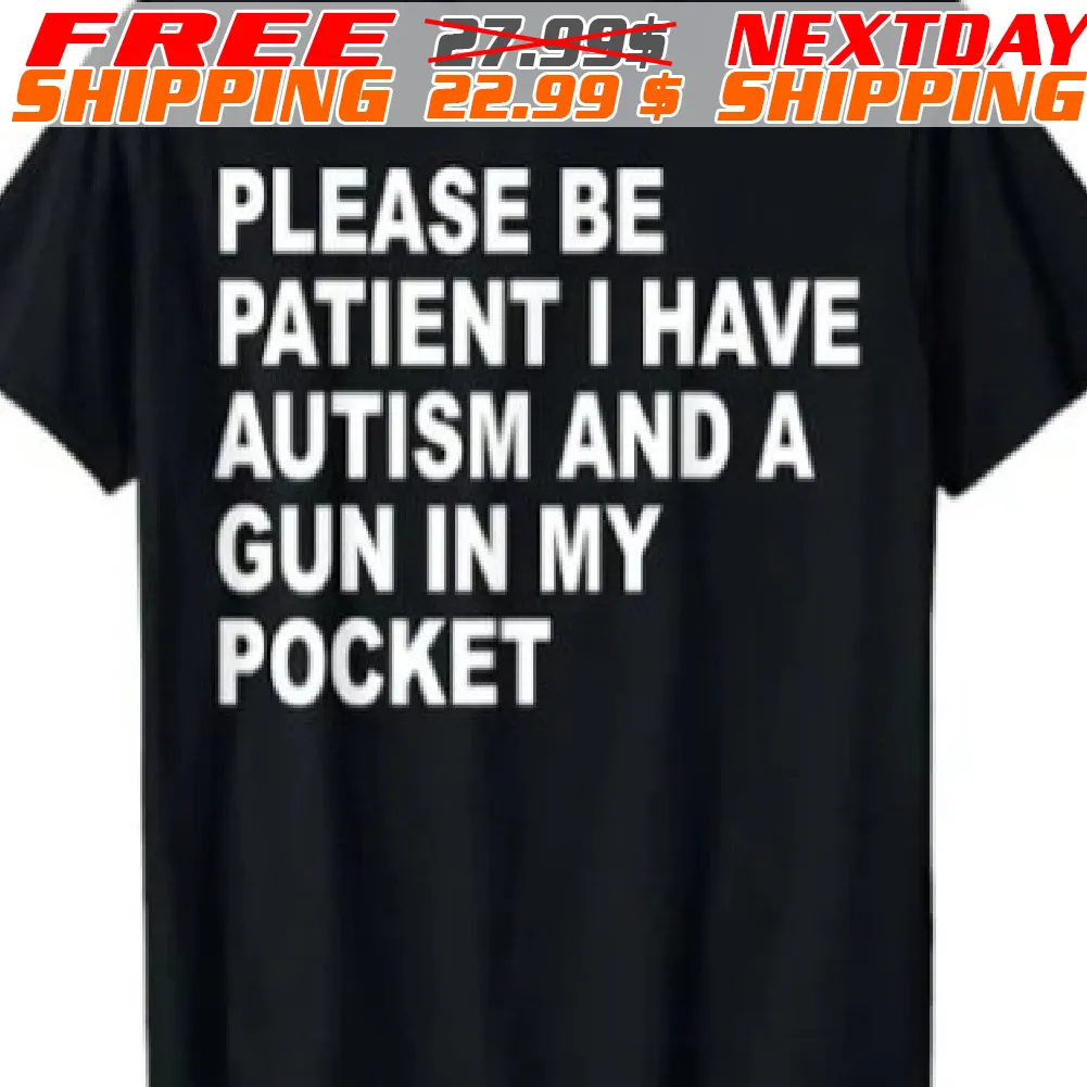 Please Be Patient I Have Autism And A Gun In My Pocket Shirt