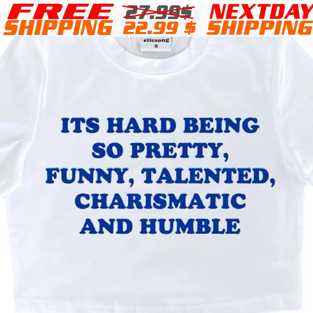 Its Hard Being So Pretty, Funny, Talented, Charismatic And Humble Shirt