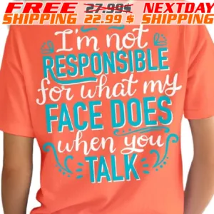 I Am Not Responsible For What My Face Does When You Talk Shirt