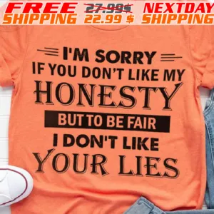 I'm Sorry If You Don't Like My Honesty But To Be Fair I Don't Like Your Lies Shirt