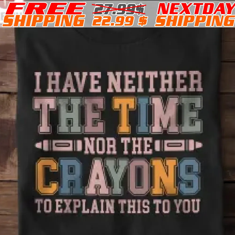 I Have Neither The Time Nor The Crayons To Explain This To You Shirt