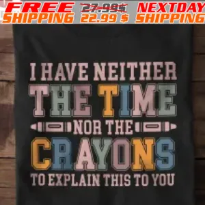 I Have Neither The Time Nor The Crayons To Explain This To You Shirt