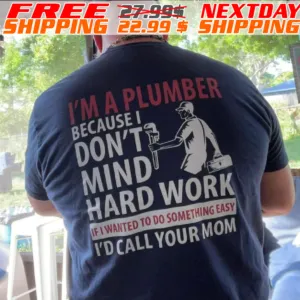 I'm A Plumber Because I Don't Mind Hard Work If I Wanted To Do Something Easy I'd Call Your Mom Shirt