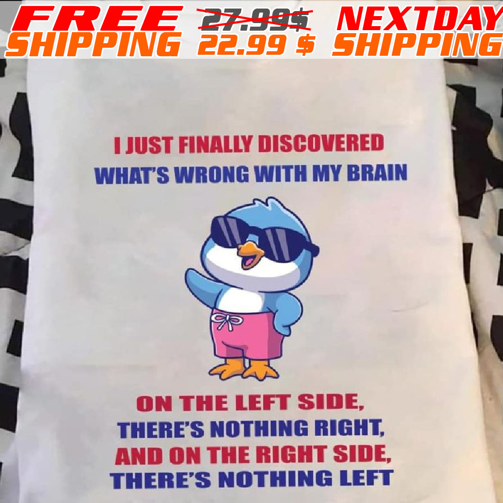 Bird I Just Finally Discovered What's Wrong With My Brain On The Left Side, There's Nothing Right And On The Right Side, There's Nothing Left Shirt Bird I Just Finally Discovered What's Wrong With My Brain On The Left Side, There's Nothing Right And On The Right Side, There's Nothing Left Shirt