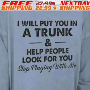 I Will Put You In A Trunk And Help People Look For You Stop Playing With Me Shirt