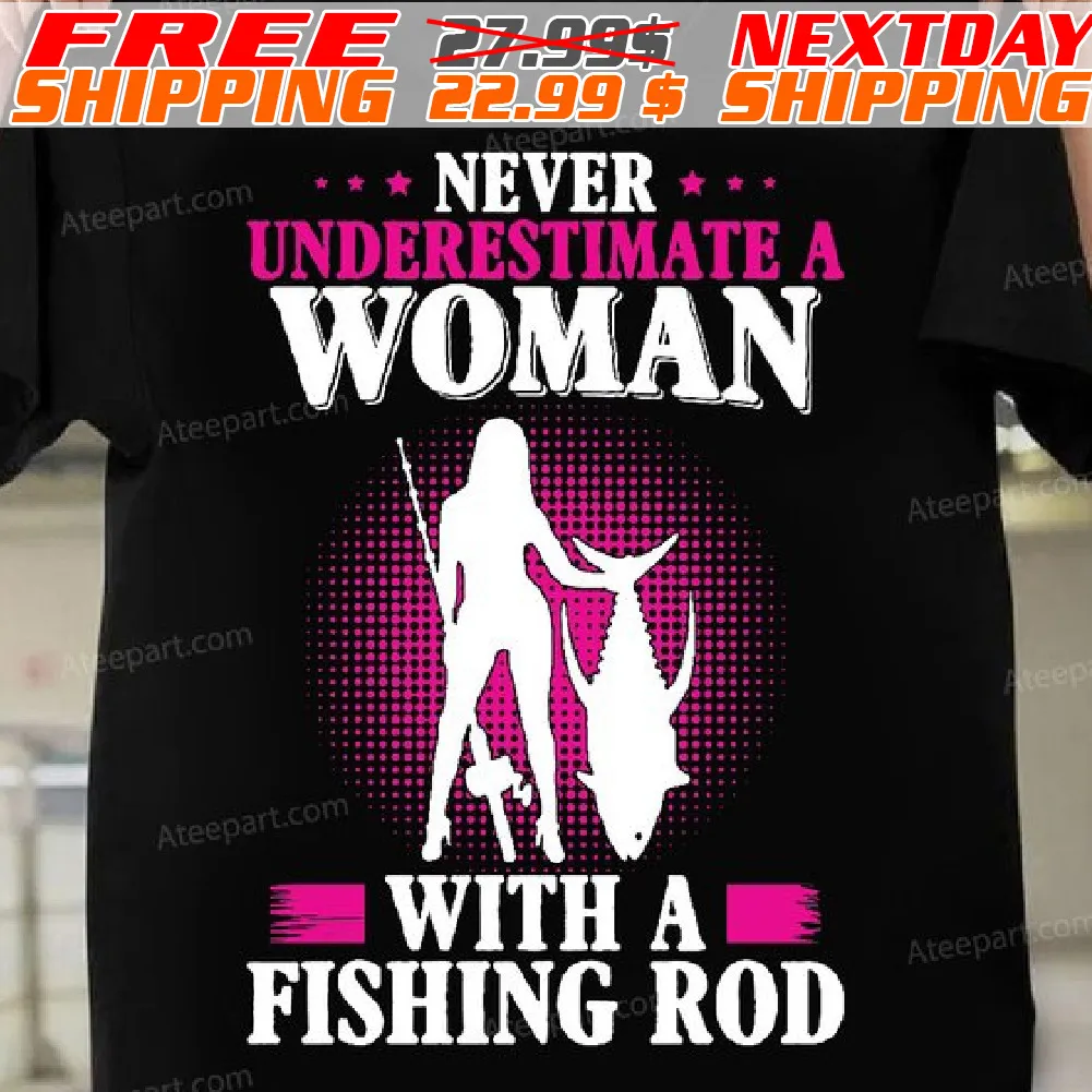 Never Underestimate A Woman With A Fishing Rod Shirt