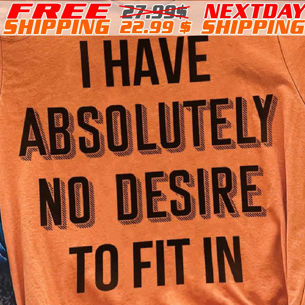 I Have Absolutely No Desire To Fit In Shirt