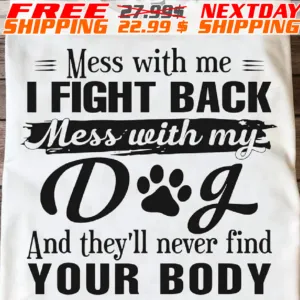Mess With Me I Fight Back Mess With My Dog And They’ll Never Find Your Booy Shirt