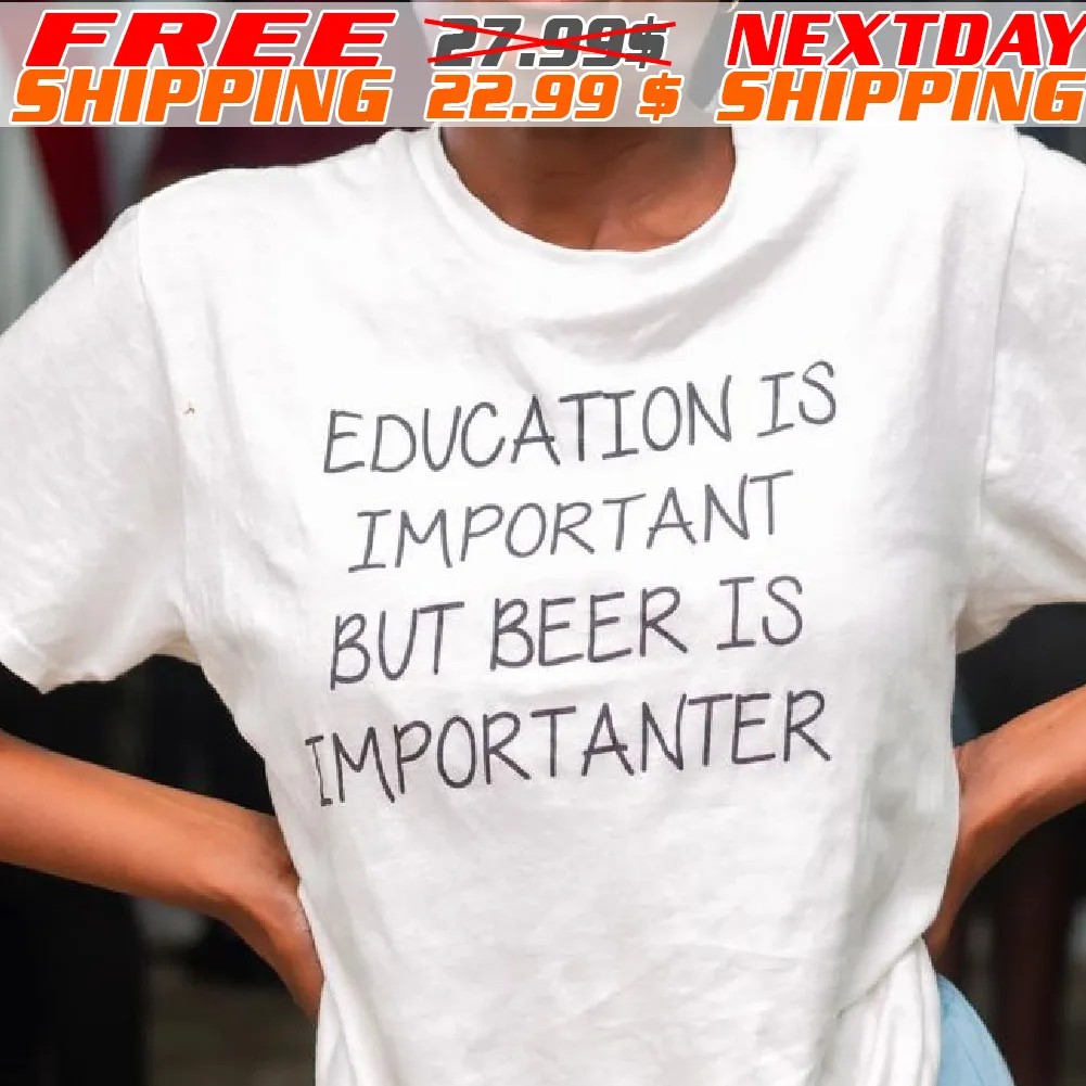 Education Is Important But Beer Is Importanter Shirt
