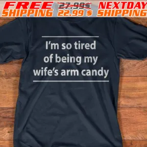 I'm So Tired Of Being My Wife's Arm Candy Shirt