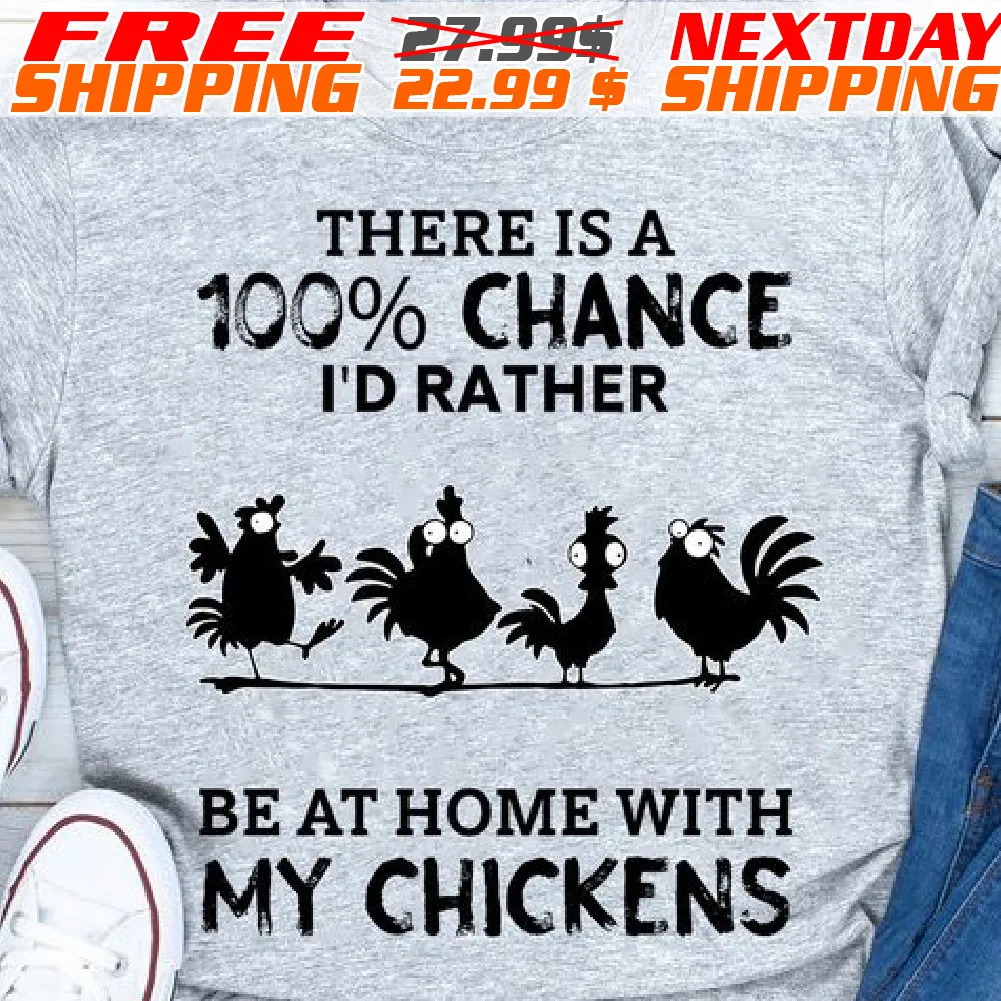 There Is A 100% Chance I'd Rather Be At Home With My Chickens Shirt