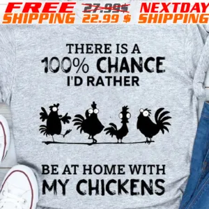 There Is A 100% Chance I'd Rather Be At Home With My Chickens Shirt