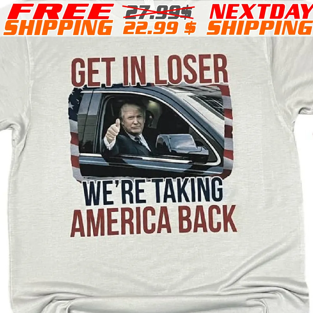 Trump Get In Loser We’re Taking America Back Shirt