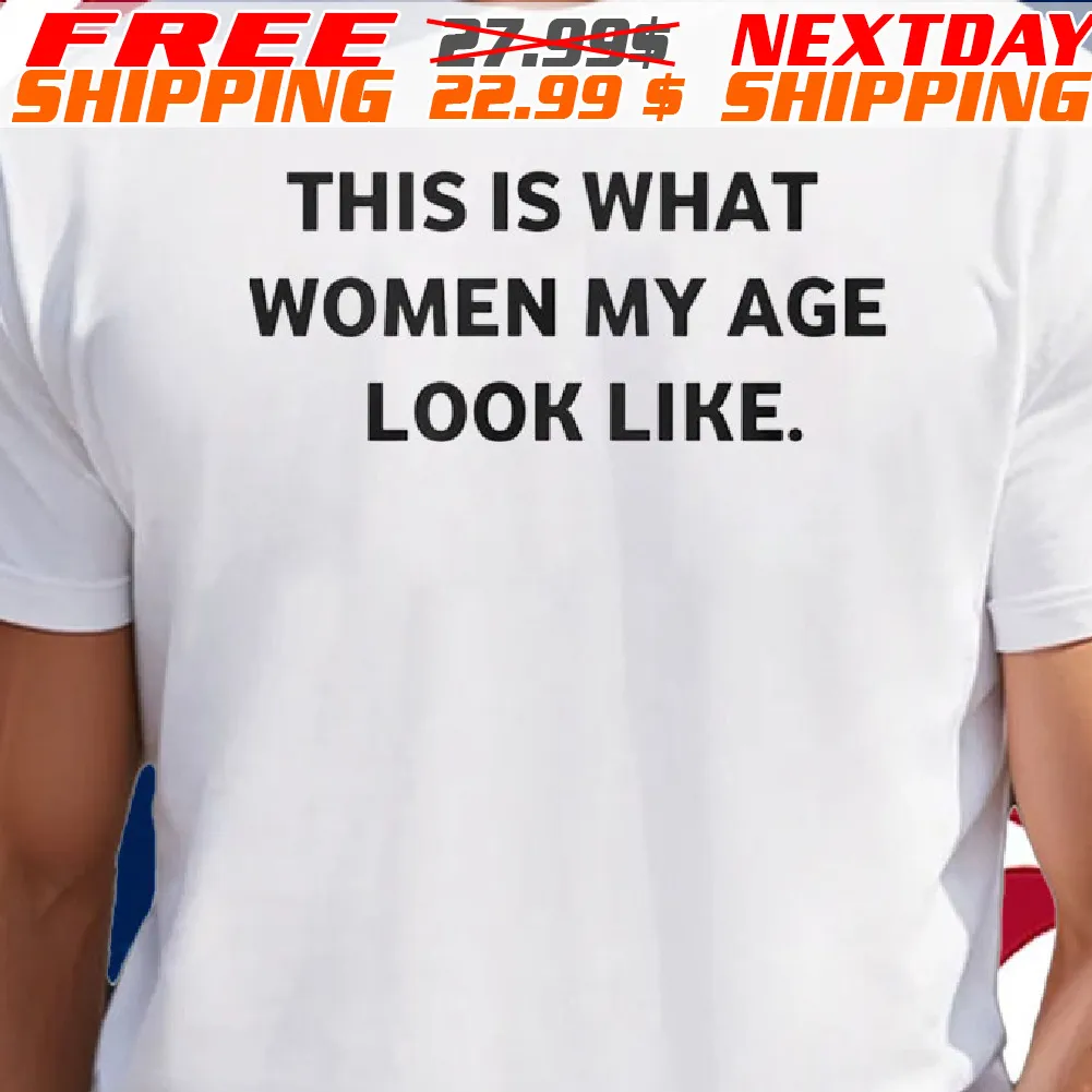 This Is What Women My Age Look Like Shirt