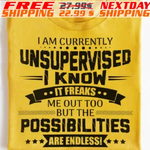 I Am Currently Unsupervised I Know It Freaks Me Out Too But The Possibilities Are Endlessi Shirt