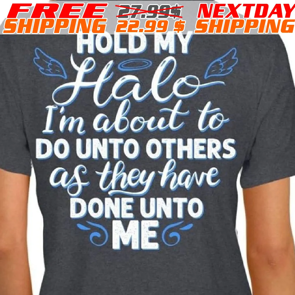 Hold My Halo I'm About To Do Unto Others As They Have Done Unto Me Shirt