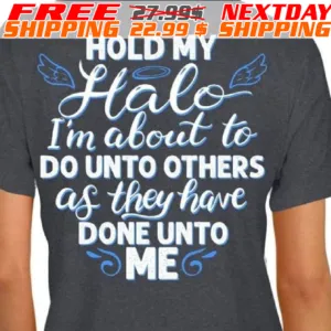 Hold My Halo I'm About To Do Unto Others As They Have Done Unto Me Shirt