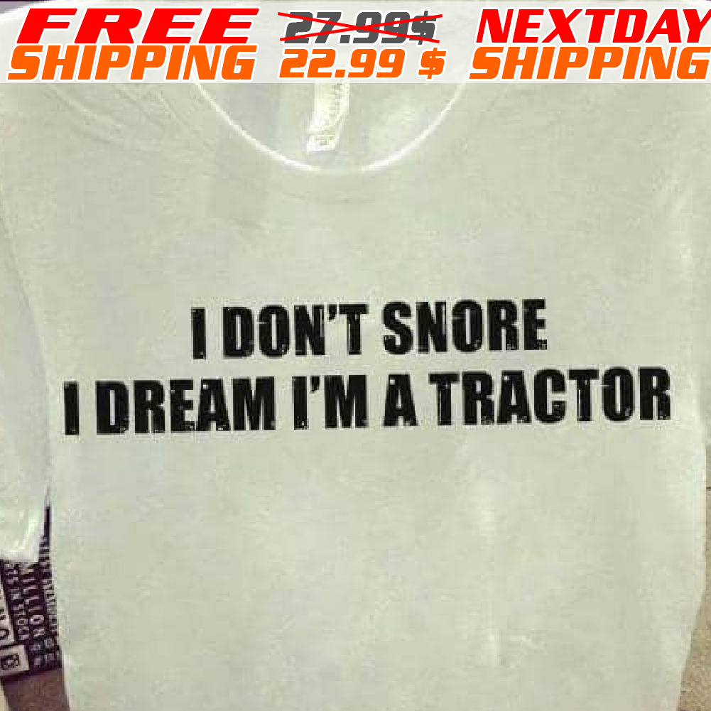 I Don't Snore I Dream I'm A Tractor Shirt I Don't Snore I Dream I'm A Tractor Shirt