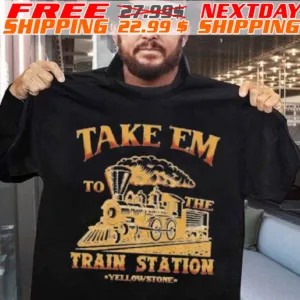 Take Em To The Train Station Yellowstone Shirt