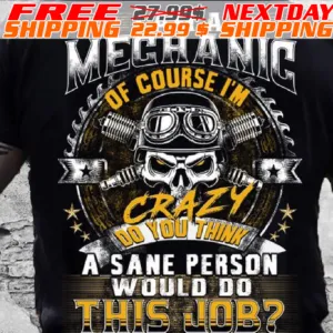 Skull I Am A Mechanic of Course I’m Crazy Do You Think A Sane Person Would Do This Job Shirt