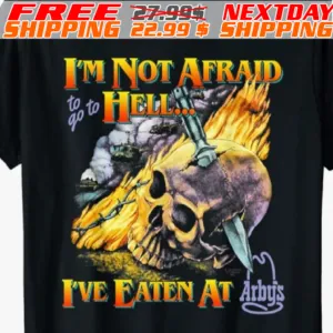 Skull I’m Not Afraid To Go To Hell I’ve Eaten At Arbys shirt