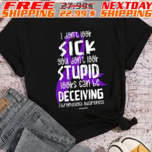 Fibromyalgia Awareness I Don't Look Sick You Don't Look Stupid Looks Can Be Deceiving Shirt