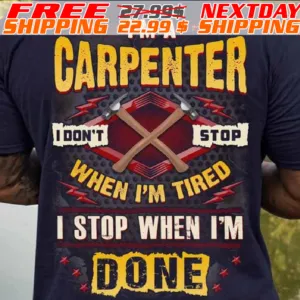 I Am A Carpenter I Don't Stop When I Am Tired I Stop When I Am Done Shirt