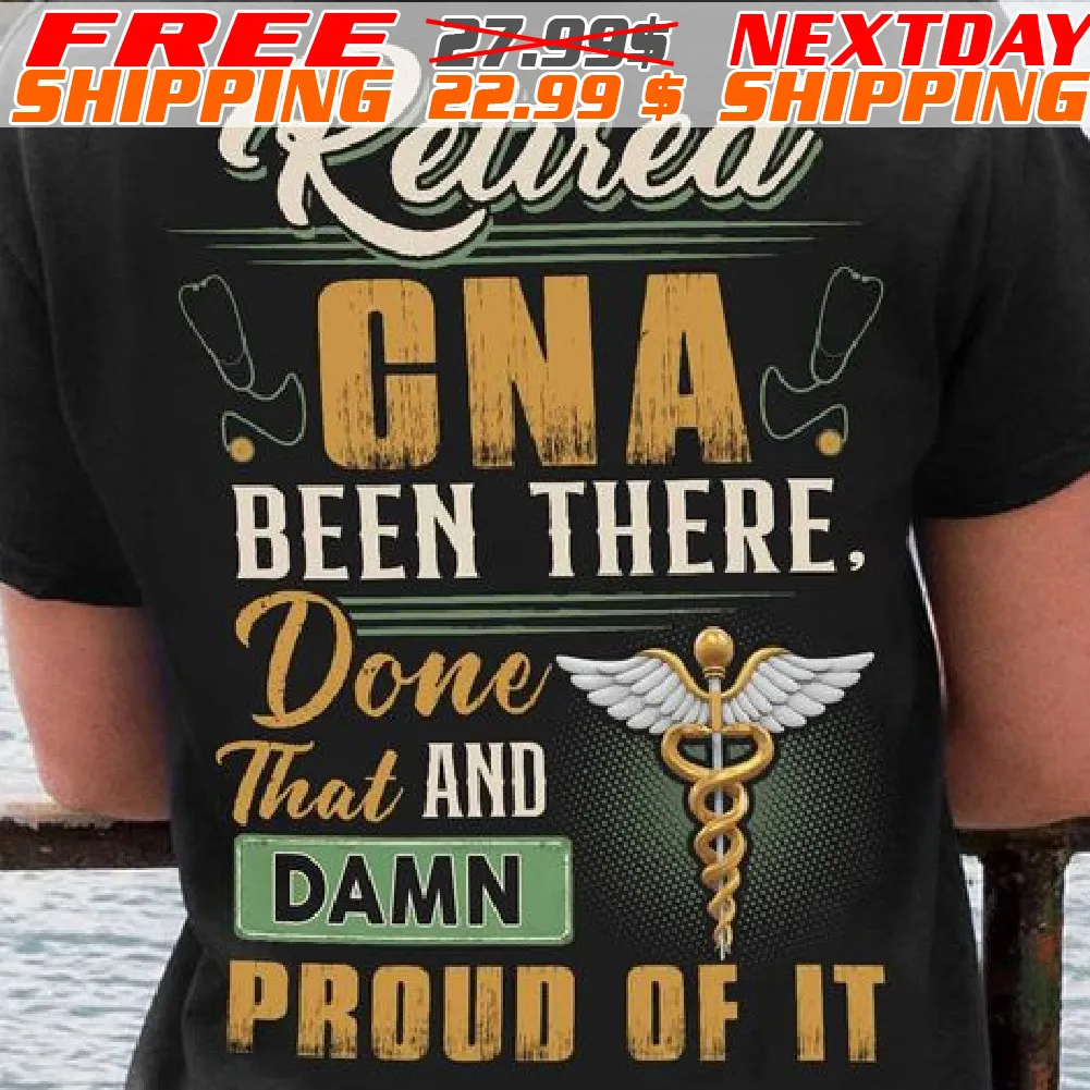 Retired Cna! Been There. Done That And Damn Proud Of It Shirt