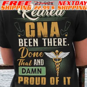 Retired Cna! Been There. Done That And Damn Proud Of It Shirt