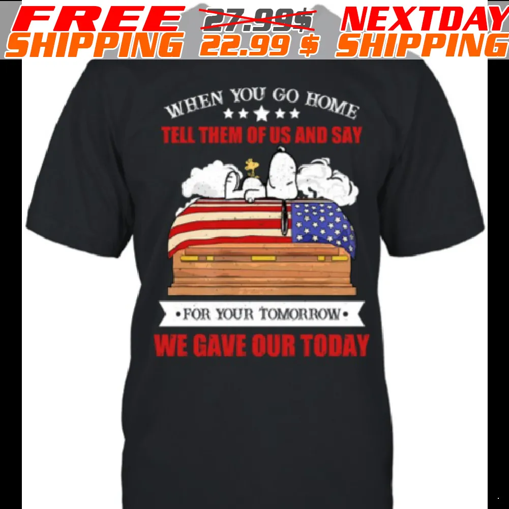 Snoopy When You Go Home Tell Them Of Us And Say For Your Tomorrow We Gave Our Today Shirt