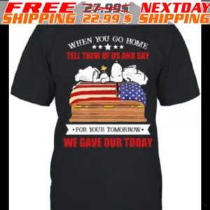Snoopy When You Go Home Tell Them Of Us And Say For Your Tomorrow We Gave Our Today Shirt