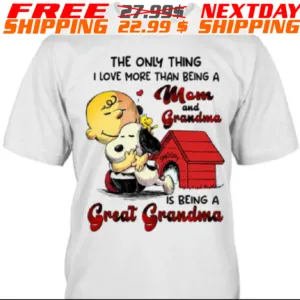 Charlie Brown And Snoopy The Only Thing I Love More Than Being A Mom And Grandma Is Being A Great Grandma Shirt