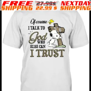 Cross Snoopy Of Course I Talk To God Who Else Can I Trust Shirt