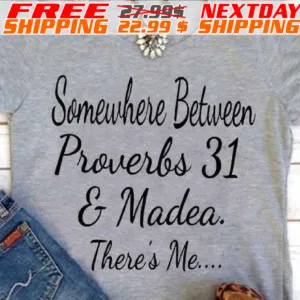 Somewhere Between Proverbs 31 And Madea. There's Me Shirt