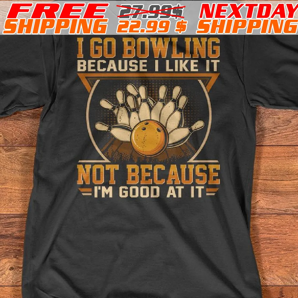 I Go Bowling Because I Like It Not Because Im Good At It Shirt