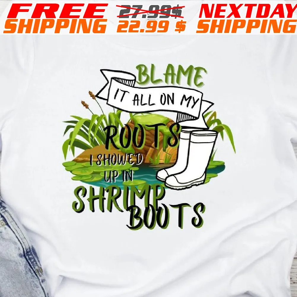 Blame It All On My Roots I Showed Up In Shrimp Boots Shirt