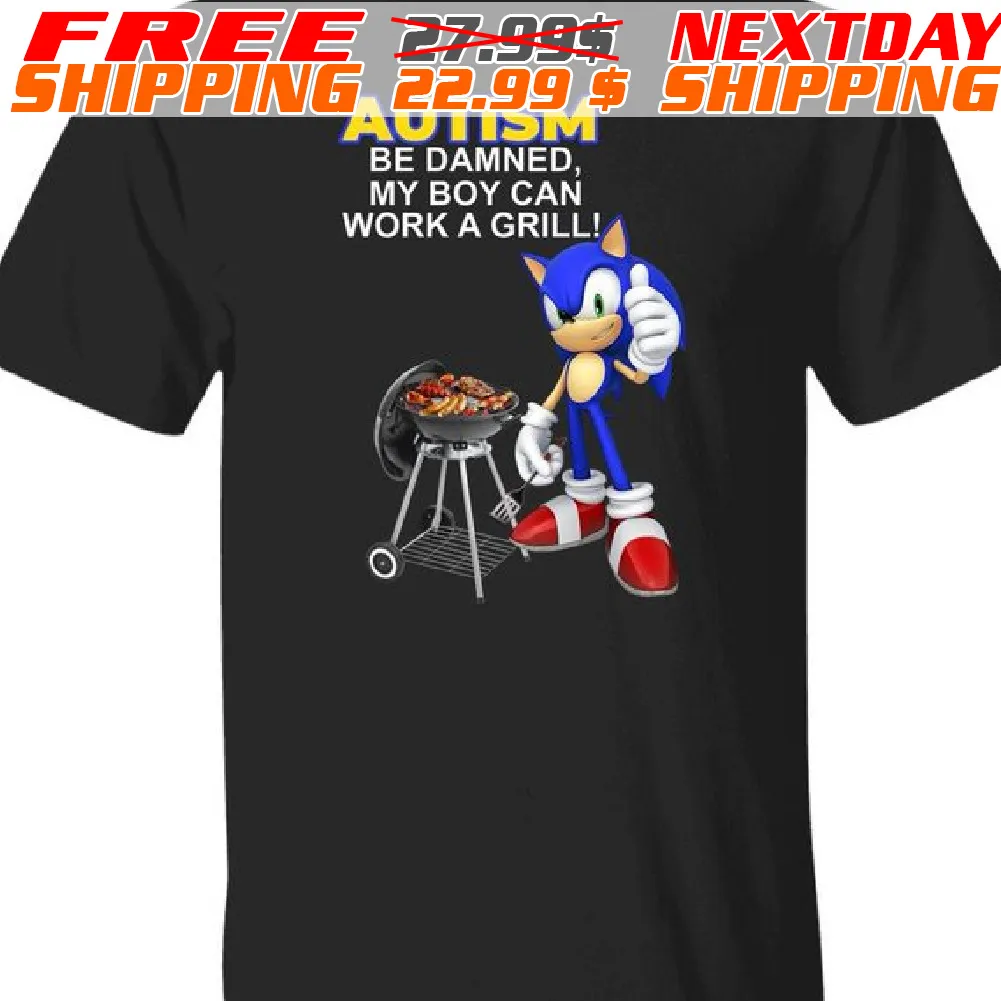 Sonic Autism Be Damned My Boy Can Work A Grill Shirt