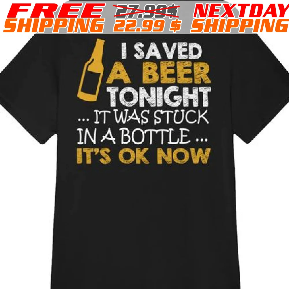 I Saved A Beer Tonight It Was Stuck In A Bottle It's Ok Now Shirt