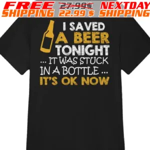 I Saved A Beer Tonight It Was Stuck In A Bottle It's Ok Now Shirt