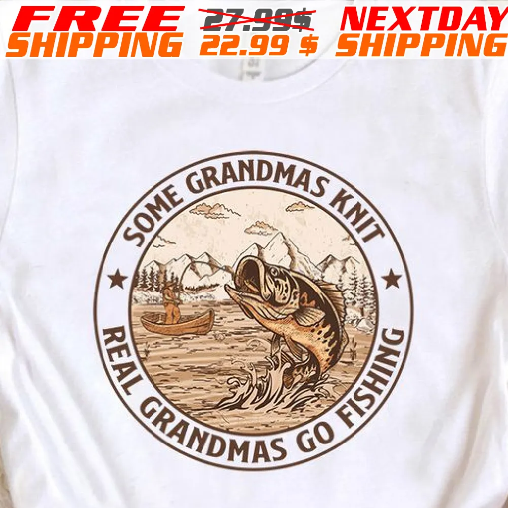 Fishing Some Grandmas Knit Real Grandmas Go Fishing Shirt