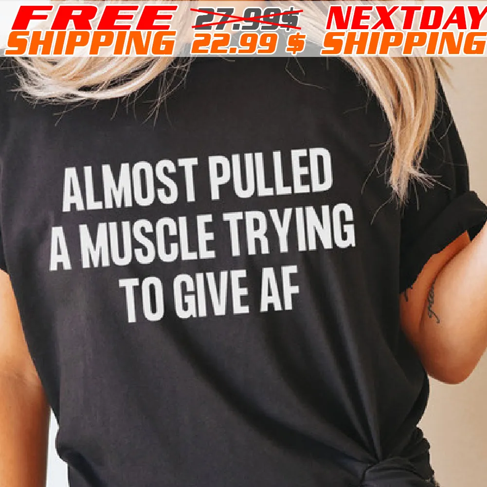 Almost Pulled A Muscle Trying To Give Af Shirt