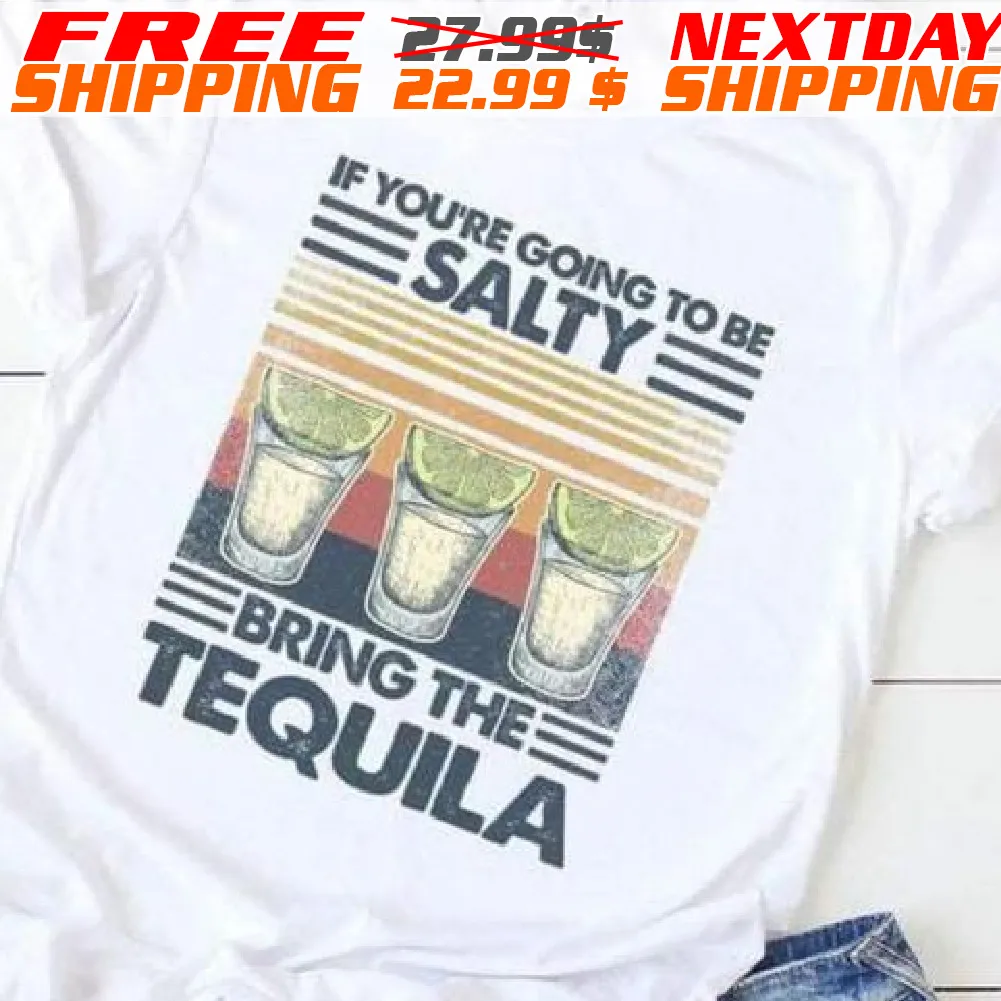 If Youre Going To Be Salty Bring The Tequila Vintage shirt
