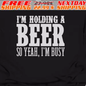 I'm Holding A Beer So Yeah, I'm Busy Shirt